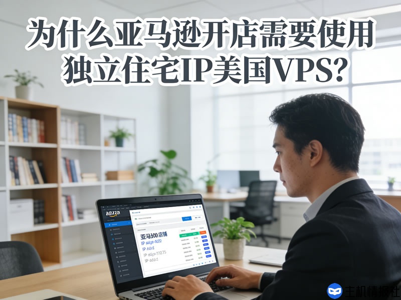 为什么亚马逊开店需要使用独立住宅IP美国VPS？